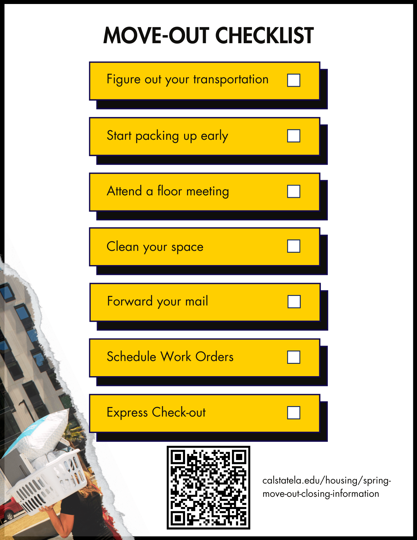 Move-out Checklist. Pack up your items. Figure out transportation. Forward your mail. Schedule work orders. Clean your space. Remove all trash. Check out. Eddie the Golden Eagle in a winter jacket. Cal State LA Department of Student Life Housing and Residence Life.