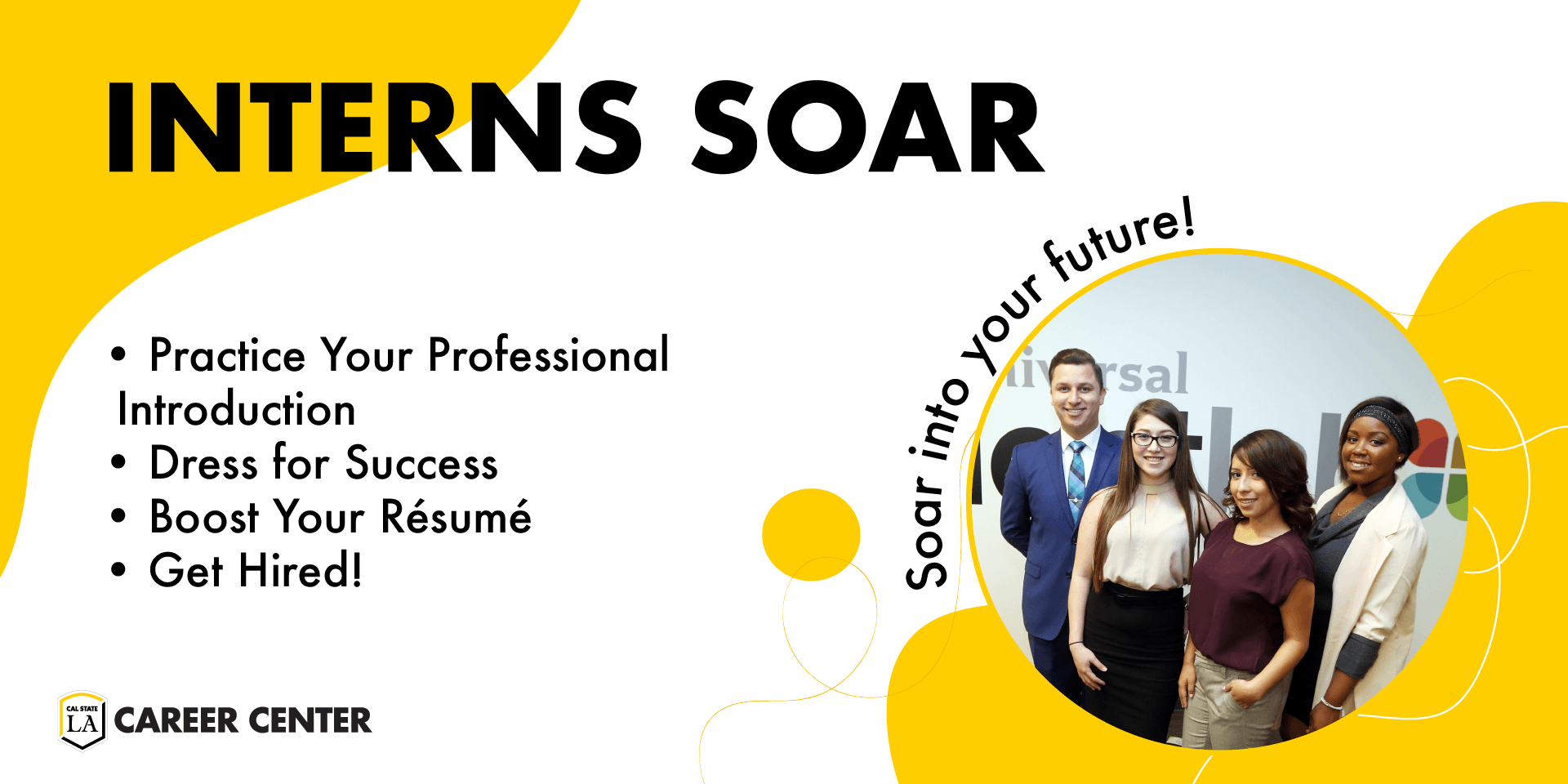 Interns Soar Practice your introduction, dress for success, boost your resume, and get hired. Soar into your career!