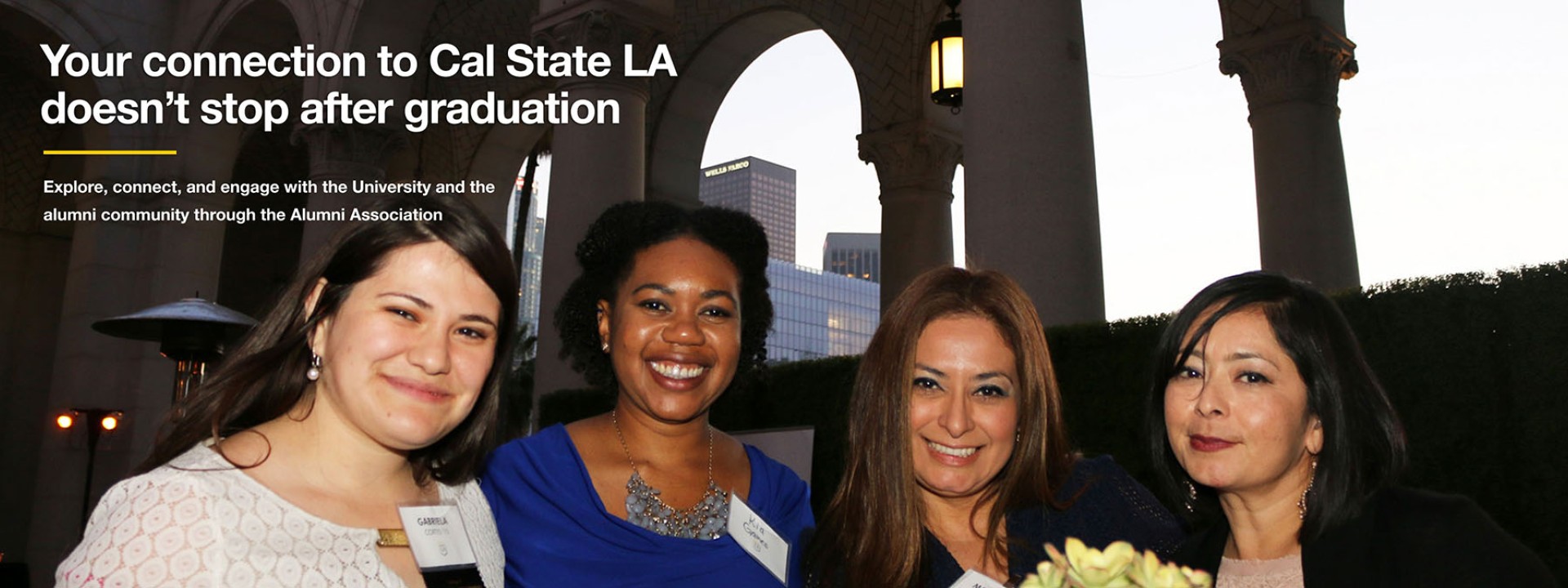 Four alumnae posing together. Overlaid text reads: Your connection to Cal State LA doesn't stop after graduation. Explore, connect, and engage with the University and the alumni community through the Alumni Association